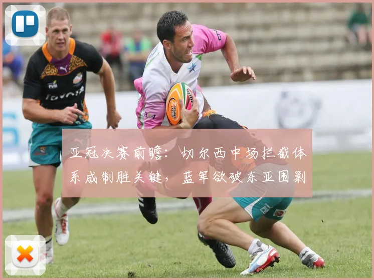 亚冠决赛前瞻:切尔西中场拦截体系成制胜关键,蓝军欲破东亚围剿 - 2026世界杯推荐