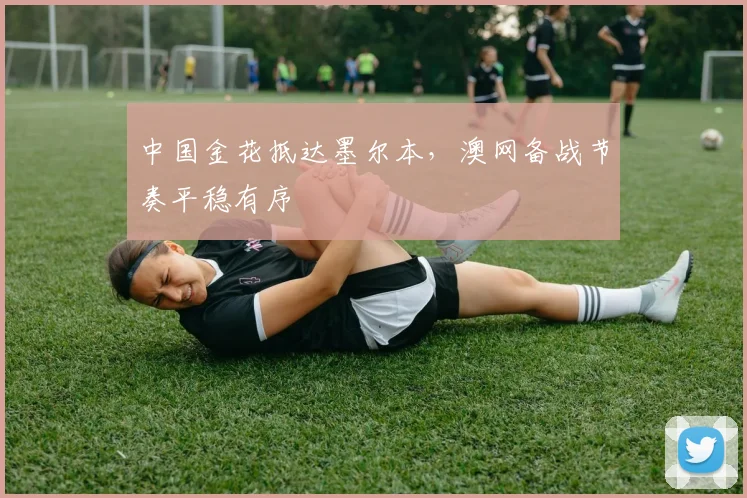 中国金花抵达墨尔本,澳网备战节奏平稳有序 - 2026世界杯推荐