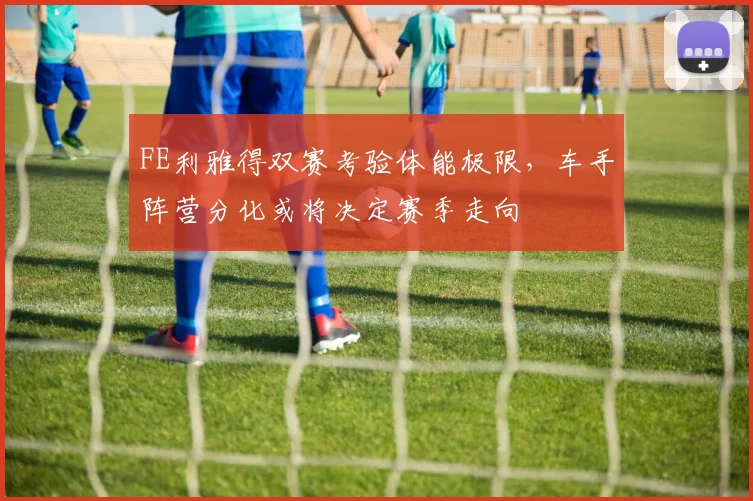 FE利雅得双赛考验体能极限，车手阵营分化或将决定赛季走向 - 2026世界杯图集