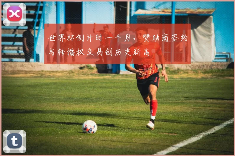 世界杯倒计时一个月,赞助商签约与转播权交易创历史新高 - 2026世界杯推荐