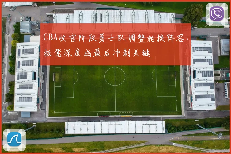 CBA收官阶段勇士队调整轮换阵容,板凳深度成最后冲刺关键 - 2026世界杯推荐