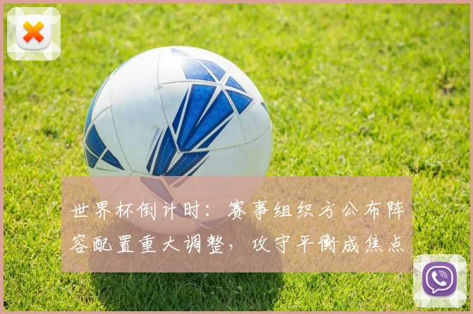 世界杯倒计时:赛事组织方公布阵容配置重大调整,攻守平衡成焦点 - 2026世界杯推荐