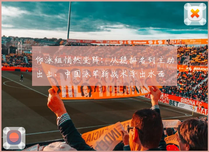 仰泳组悄然变阵:从稳排名到主动出击,中国泳军新战术浮出水面 - 2026世界杯推荐
