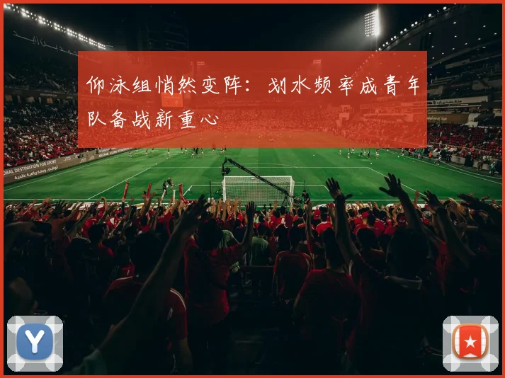 仰泳组悄然变阵:划水频率成青年队备战新重心 - 2026世界杯推荐