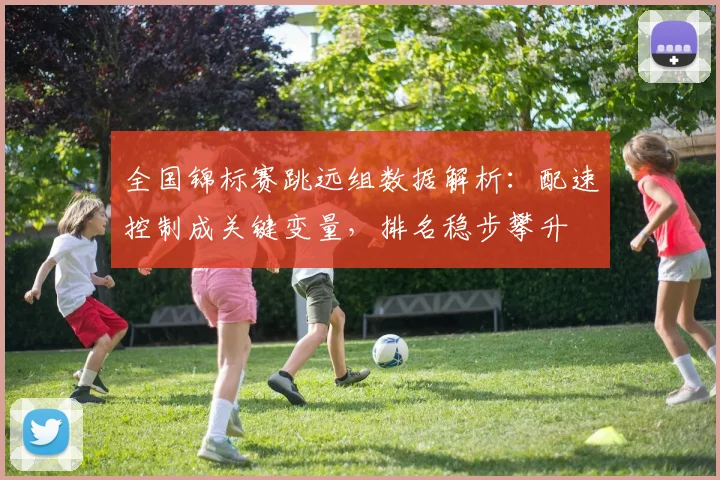 全国锦标赛跳远组数据解析：配速控制成关键变量，排名稳步攀升 - 2026世界杯推荐